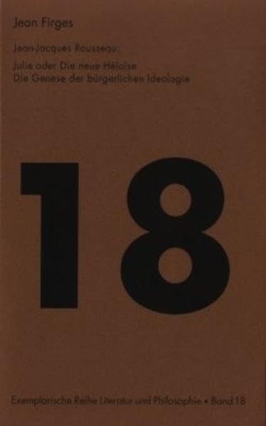 Jean-Jacques Rousseau: Julie oder Die neue Héloïse: Die Genese der bürgerlichen Ideologie (Exemplarische Reihe: Literatur und Philosophie) Philosophy