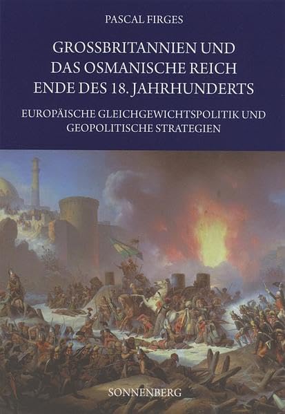 Großbritannien und das Osmanische Reich Ende des 18. Jahrhunderts: Europäische Gleichgewichtspolitik und geopolitische Strategien Politics & History