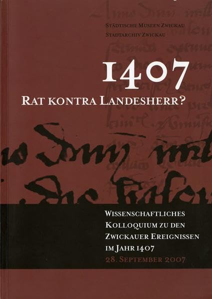 1407. Rat kontra Landesherr?: Tagungsband des Wissenschaftlichen Kolloquiums "1407. Rat kontra Landesherr?" am 28. September 2007 in Zwickau Politics & History