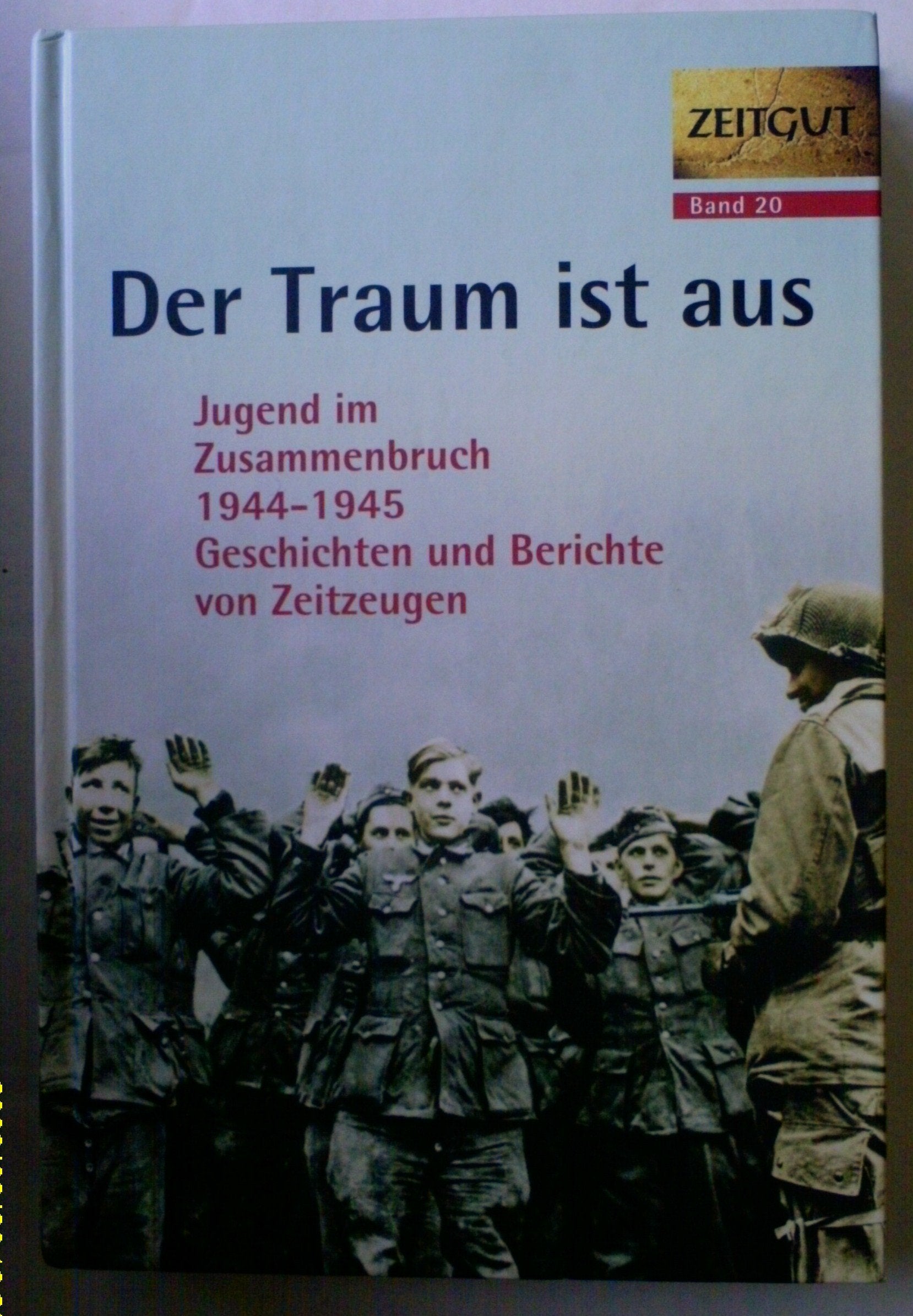 Der Traum ist aus: Jugend im Zusammenbruch 1944-1945.: Jugend im Zusammenbruch 1944-1945. Geschichten und Berichte von Zeitzeugen (Zeitgut) Politics & Society Books