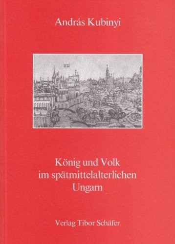 König und Volk im spätmittelalterlichen Ungarn: Städteentwicklung, Alltagsleben und Regierung im mittelalterlichen Ungarn Natural Sciences