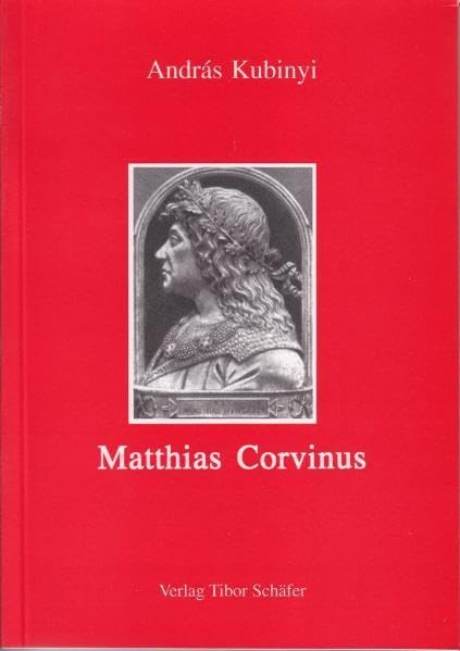 Matthias Corvinus: Die Regierung eines Königreichs in Ostmitteleuropa, 1458-1490 (Studien zur Geschichte Ungarns) Politics & History