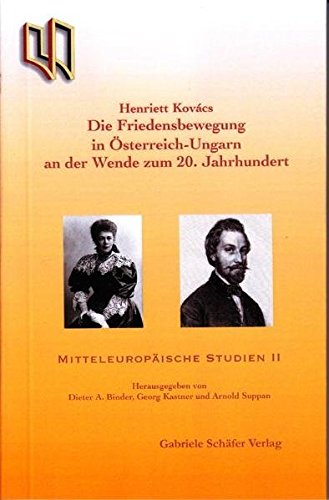 Die Friedensbewegung in Österreich-Ungarn an der Wende zum 20. Jahrhundert (Mitteuropäische Studien. Schriftenreihe der Fakultät für Mitteleuropäische ... Gyula Deutschsprachigen Universität Budapest) Politics & History