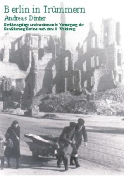 Berlin in Trümmern. Ernährungslage und medizinische Versorgung der Bevölkerung Berlins nach dem II. Weltkrieg (Geschichte(n) der Medizin) German history