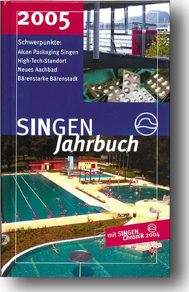 SINGEN Jahrbuch 2005: Aluminium-Verpackungsindustrie ALCAN Packaging, High Tech Standort Singen (Hohentwiel), Neues Aachbad, Bärenstarke Bärenstadt; Mit SINGEN Chronik 2004 Politics & History
