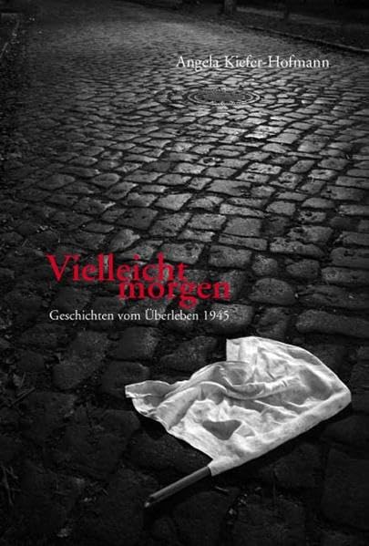 Vielleicht morgen: Geschichten vom Überleben 1945 Politics & History