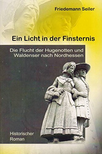 Ein Licht in der Finsternis: Die Flucht der Hugenotten und Waldenser nach Nordhessen - Historischer Roman Historical Fiction