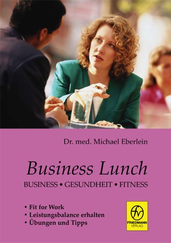 Business Lunch: Business - Gesundheit - Fitness: Business - Gesundheit - Fitness. Fit for Work. Leistungsbalance erhalten. Übungen und Tipps Business, Finance & Career