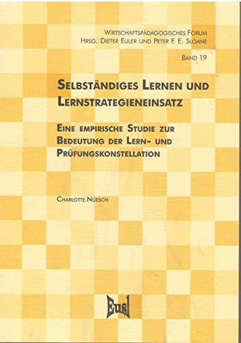 Selbständiges Lernen und Lernstrategieneinsatz. Eine empirische Studie zur Bedeutung der Lern- und Prüfungskonstellation (Wirtschaftspädagogisches Forum; 19) Books