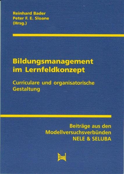 Bildungsmanagement im Lernfeldkonzept: Curriculare und organisatorische Entwicklung. Beiträge aus den Modellversuchsverbünden NELE & SELUBA Professional & Reference Books