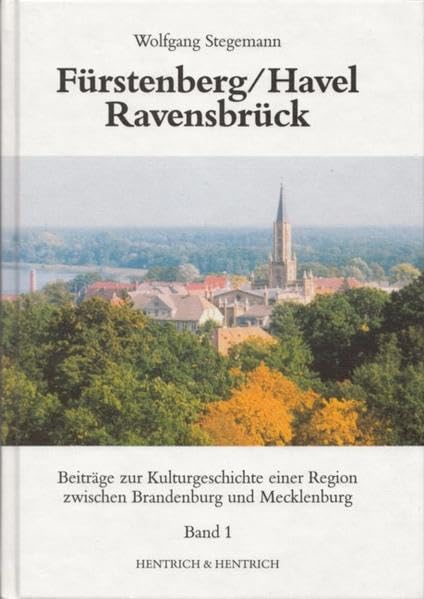 Fürstenberg /Havel - Ravensbrück. Streifzüge durch die Kulturgeschichte einer Region zwischen Brandenburg und Mecklenburg: Band 1: Von den Anfängen bis zum Beginn des 20. Jahrhunderts Politics & History
