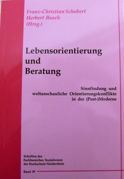 Lebensorientierung und Beratung: Sinnfindung und weltanschauliche Orientierungkonflikte in der (Post-)Moderne (Schriften des Fachbereiches Sozialwesen an der Hochschule Niederrhein Mönchengladbach) Books