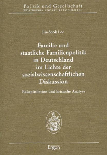 Familie und staatliche Familienpolitik in Deutschland im Lichte der sozialwissenschaftlichen Diskussion: Rekapitulation und kritische Analyse (Politik ... Würzburger Universitätsschriften) Law