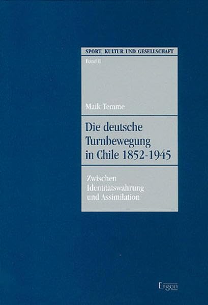 Die deutsche Turnbewegung in Chile 1852-1945: Zwischen Identitätswahrung und Assimilation (Sport, Kultur und Gesellschaft, Band 2) Reference Books