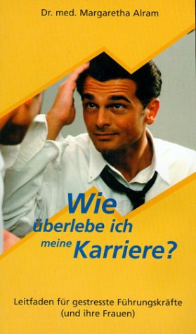 Wie überlebe ich meine Karriere: Leitfaden für gestresste Führungskräfte (und ihre Fraune): Leitfaden für gestresste Führungskräfte (und ihre Frauen) Lifestyle