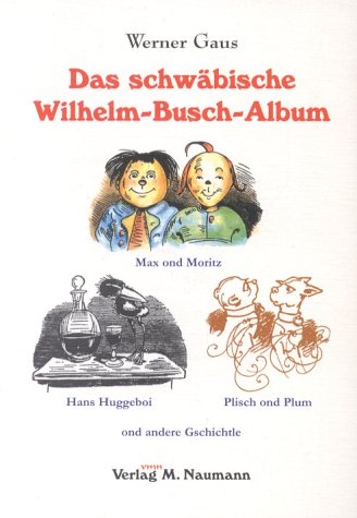 Das schwäbische Wilhelm-Busch-Album: Max ond Moritz, Hans Huggeboi, Plisch ond Plum ond andere Gschichtle: Max ond Moritz, Hans Huggeboi, Plisch ond Plum ond andere Geschichtle Fiction