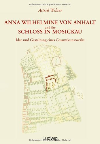 Anna Wilhelmine von Anhalt und ihr Schloß in Mosigkau.: Idee und Gestaltung eines Gesamtkunstwerks. Diss. (Kieler Kunsthistorische Studien) Architecture