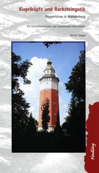 Kugelköpfe und Backsteingotik: Wassertürme in Brandenburg Ein kulturhistorischer und touristischer Reiseführer Architecture