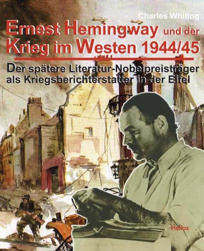 Ernest Hemingway und der Krieg im Westen 1944/45: Der spätere Literatur-Nobelpreisträger als Kriegsberichterstatter in der Eifel German history
