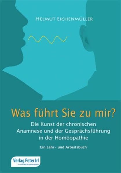 Was führt Sie zu mir?: Die Kunst der chronischen Anamnese und der Gesprächsführung in der Homöopathie Medicine