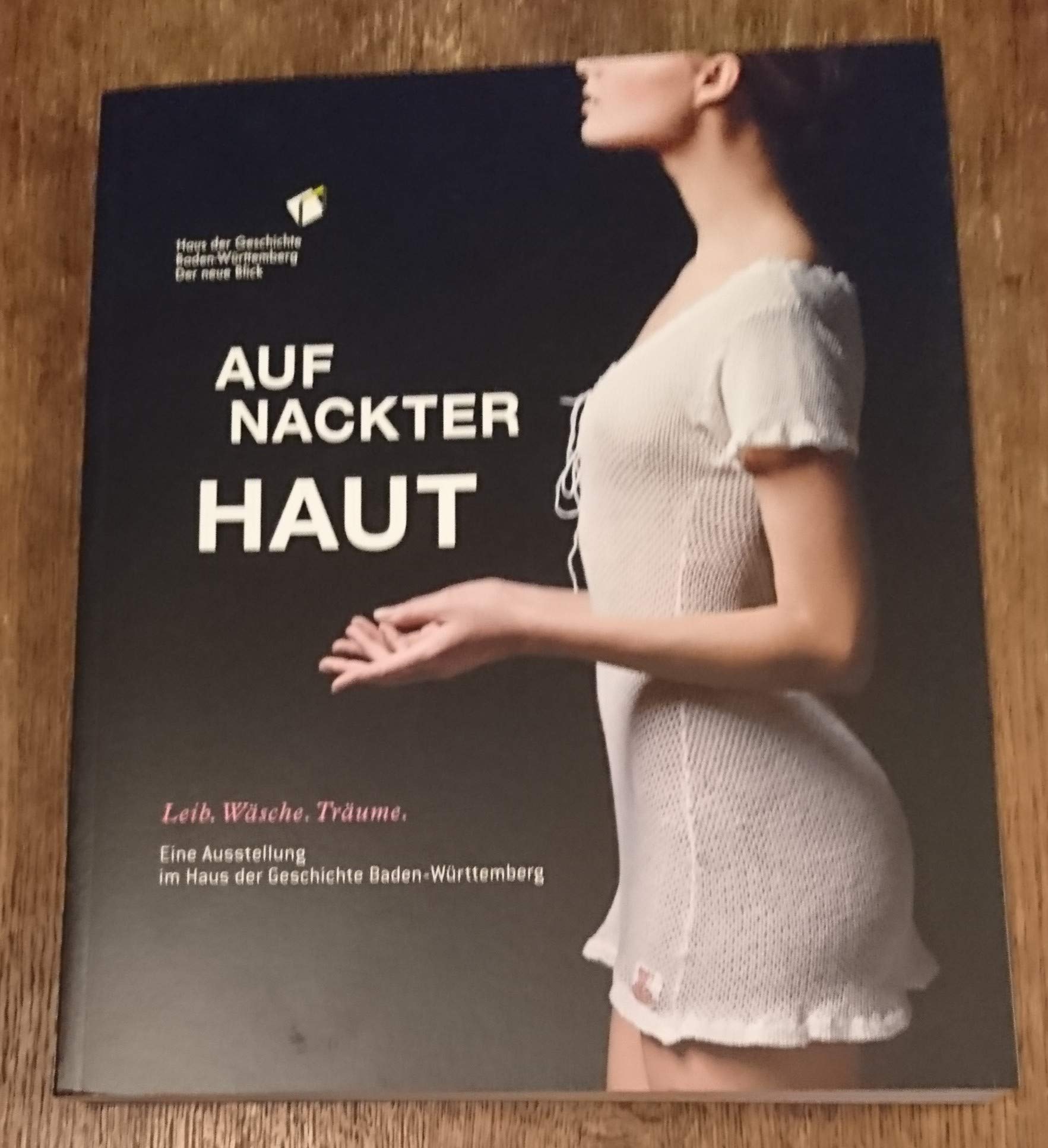 Auf nackter Haut. Leib. Wäsche. Träume: 22. Mai 2015 bis 31. Januar 2016. Ausstellung im Haus der Geschichte Baden-Württemberg Politics & History