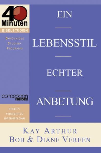 Ein Lebensstil echter Anbetung: Was bedeutet es, Gott anzubeten? (40-Minuten-Bibelstudien) Religion & Esotericism