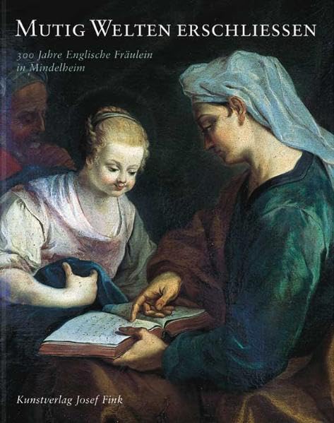 Mutig Welten erschliessen: 300 Jahre Englische Fräulein in Mindelheim Religion & Esotericism