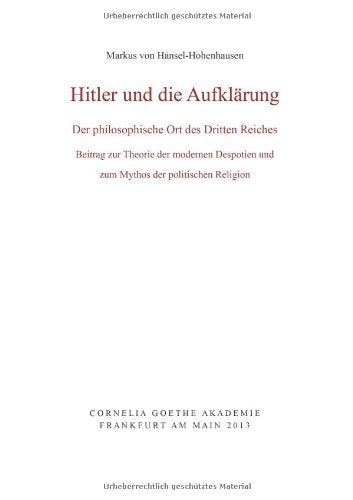 Hitler und die Aufklärung: Der philosophische Ort des Dritten Reiches. Beitrag zur Theorie der modernen Despotien und zum Mythos der politischen Religion (Schriften der Cornelia Goethe Akademie) German history