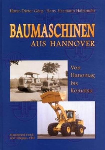 Baumaschinen aus Hannover - Von Hanomag bis Komatsu: Der aktuelle Produktionszweig des hannoverschen Traditionsunternehmens, 1919 bis 2000. Von ... bis hin zu modernen Erdbewegungsmaschinen Law