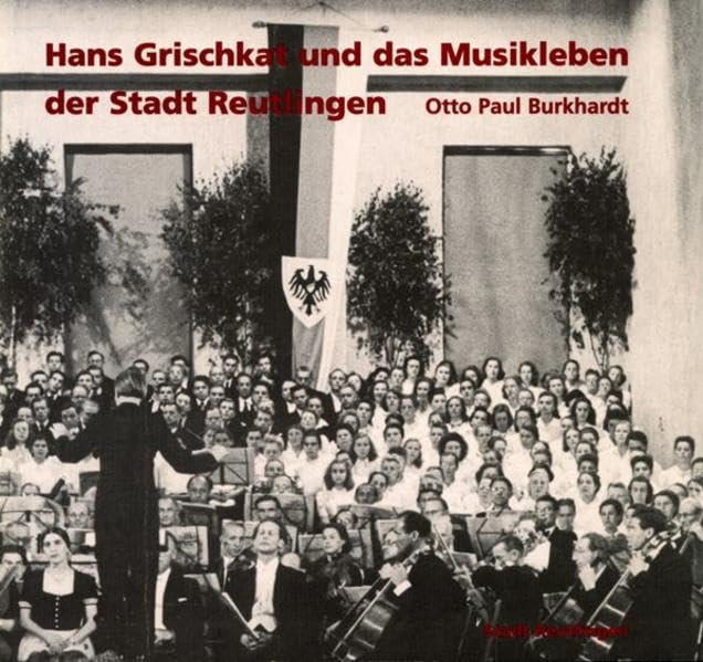 Hans Grischkat und das Musikleben der Stadt Reutlingen: Eine Veröffentlichung der Stadt Reutlingen zum 100. Geburtstag des Chor- und Orchesterleiters Arts & Music