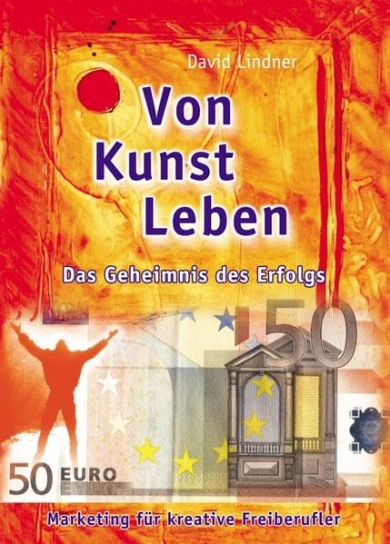 Von Kunst leben. Das Geheimnis des Erfolgs. Marketing für kreative Freiberufler Business, Finance & Career