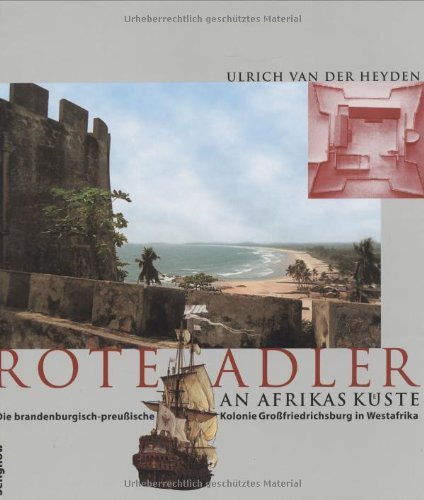 Rote Adler an Afrikas Küste. Die brandenburgisch-preußische Kolonie Großfriedrichsburg in Westafrika. German history