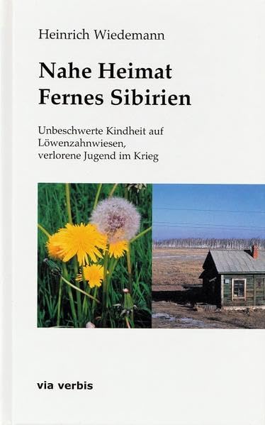 Nahe Heimat. Fernes Sibirien: Unbeschwerte Kindheit auf Löwenzahnwiesen, verlorene Jugend im Krieg Personalities