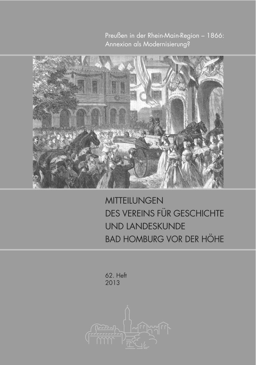 Mitteilungen des Vereins für Geschichte und Landeskunde Bad Homburg v.d.Höhe e.V.: Heft 62 (2013) Preußen in der Rhein-Main-Region - 1866: Annexion als Modernisierung? Politics & History