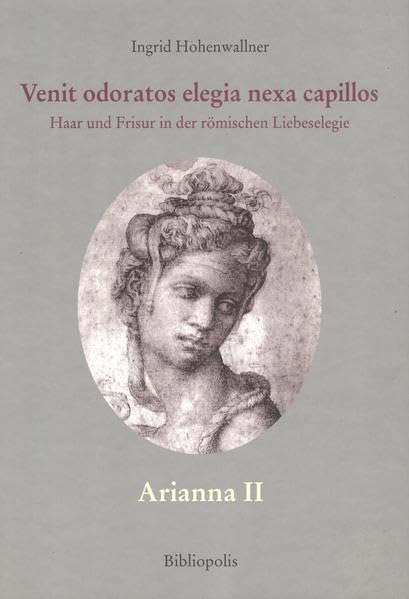 Venit Odoratos Elegia Nexa Capillos: Haar und Frisur in der römischen Liebeselegie (Arianna) Lifestyle