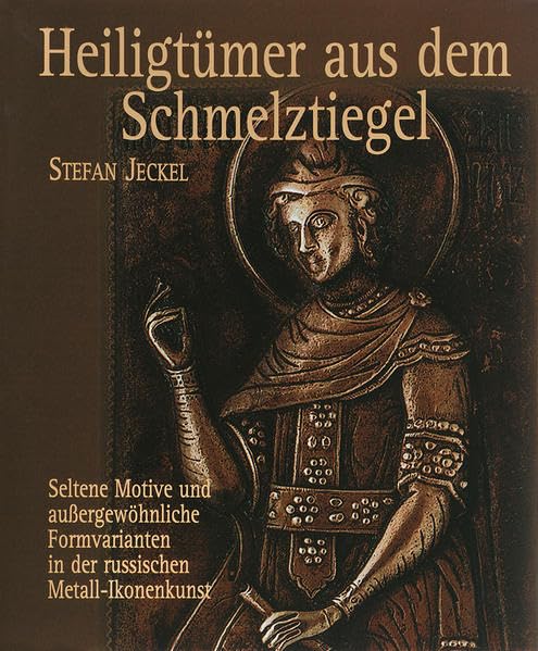 Heiligtümer aus dem Schmelztiegel: Seltene Motive und aussergewöhnliche Formvarianten in der russischen Metall-Ikonenkunst (Livre en allemand) book