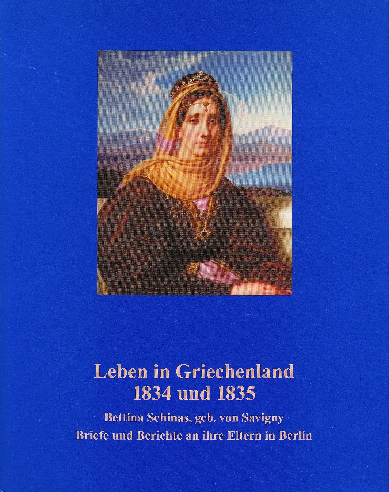 Leben in Griechenland 1834 bis 1835: Bettina Schinas, geb. von Savigny, Briefe und Berichte an ihre Eltern in Berlin Politics & History
