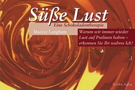 Süße Lust- Eine Schokoladentherapie . Warum wir immer wieder Lust auf Pralinen haben - erkennen Sie Ihr wahres Ich! Cooking & Enjoying