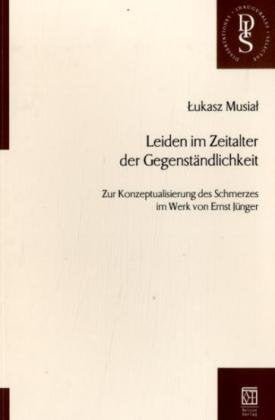 Leiden im Zeitalter der Gegenständlichkeit: Zur Konzeptualisierung des Schmerzes im Werk von Ernst Jünger: Zur Konzeptualisierung des Schmerzes im ... Diss. (Dissertationes Inaugurales Selectae) Contemporary literature Books