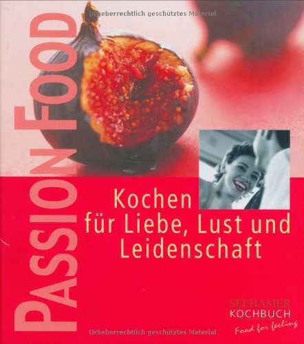 Passion food: Kochen für Liebe, Lust und Leidenschaft Cooking & Enjoying