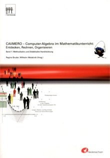 CAliMERO. Computer-Algebra im Mathematikunterricht: Entdecken, Rechnen, Organisieren: Band 1: methodische und Didaktische Handreichung Mathematics