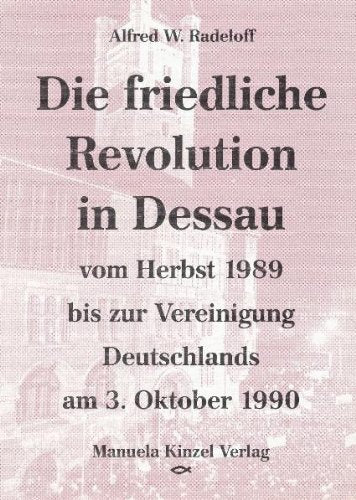 Die friedliche Revolution in Dessau vom Herbst 1989 bis zur Vereinigung Deutschlands am 3. Oktober 1990: Nach den Mitteilungen des evangelischen Kreisoberpfarramtes Dessau German history