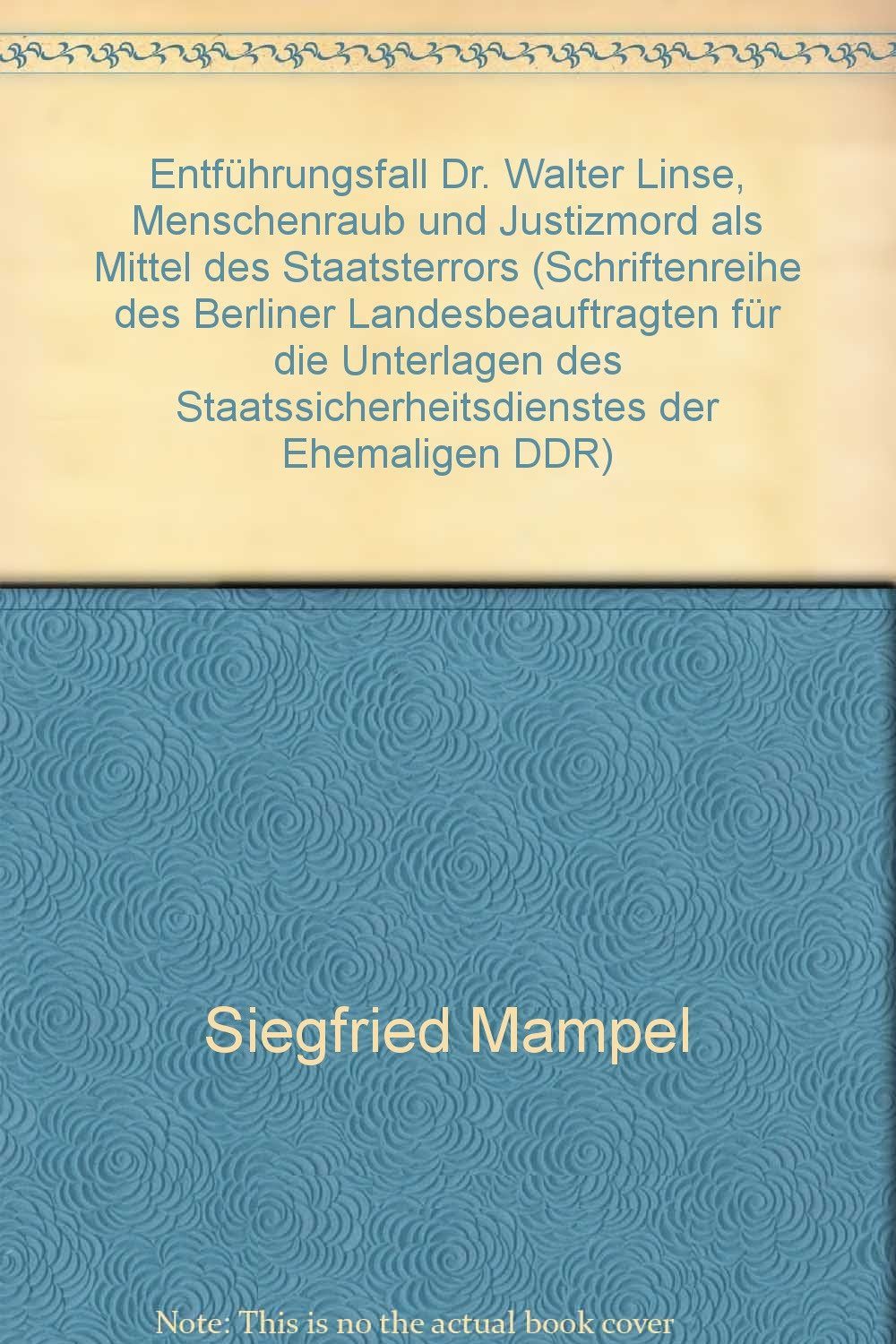 Entführungsfall Dr. Walter Linse - Menschenraub und Justizmord als Mittel des Staatsterrors (Schriftenreihe des Berliner Landesbeauftragten für die ... Staatssicherheitsdienstes der ehemaligen DDR) German history