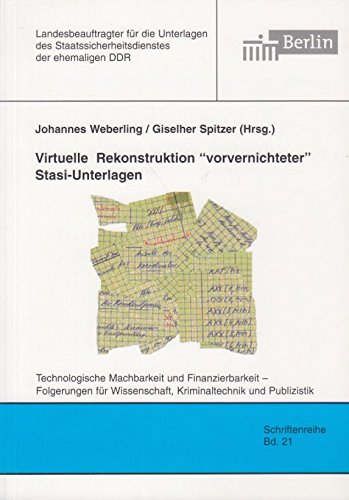 Virtuelle Rekonstruktion "vorvernichteter" Stasi-Unterlagen: Technologische Machbarkeit und Finanzierbarkeit - Folgerungen für Wissenschaft, ... Staatssicherheitsdienstes der ehemaligen DDR) Politics & History