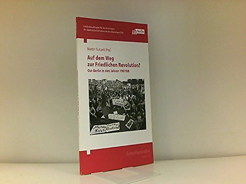 Auf dem Weg zur Friedlichen Revolution?: Ost-Berlin in den Jahren 1987/88 (Schriftenreihe des Berliner Landesbeauftragten für die Unterlagen des Staatssicherheitsdienstes der ehemaligen DDR) German history