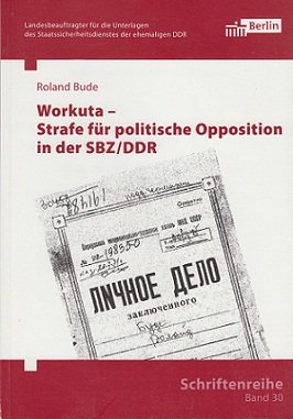 Workuta - Strafe für politische Opposition in der SBZ/DDR (Schriftenreihe des Berliner Landesbeauftragten für die Unterlagen des Staatssicherheitsdienstes der ehemaligen DDR) German history