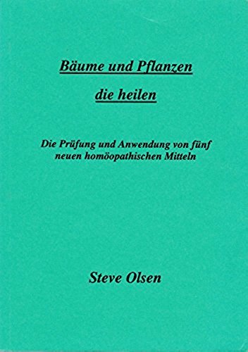 Bäume und Pflanzen die heilen: Die Prüfung und Anwendung von fünf neuen homöopathischen Mitteln Medicine