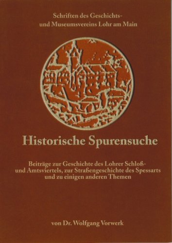 Historische Spurensuche: Beiträge zur Geschichte des Lohrer Schloss- und Amtsviertels, zur Strassengeschichte des Spessarts und zu einigen anderen Themen book