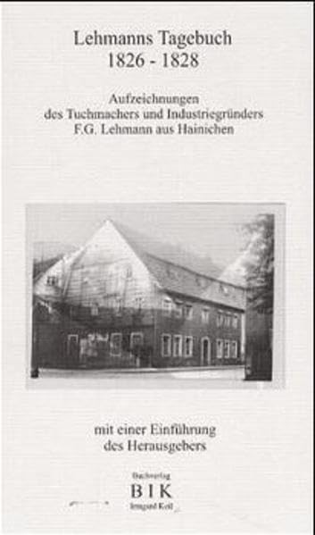 Lehmanns Tagebuch, 1826-1828: Aufzeichnungen des Tuchmachers und Industriegründers F. G. Lehmann aus Hainichen (Historische Reihe) Politics & History