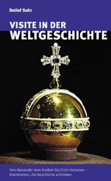Visite in der Weltgeschichte: Von Alexander dem Grossen bis Erich Honecker: Krankheiten, die Geschichte schrieben Medicine